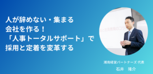 人が辞めない・集まる会社を作る！「人事トータルサポート」で採用と定着を変革する
