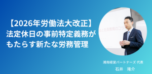 2026年労働法大改正：法定休日の事前特定義務がもたらす新たな労務管理
