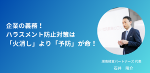 企業の義務！ハラスメント防止対策は「火消し」より「予防」が命！