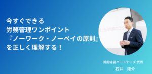 今すぐできる労務管理ワンポイント：『ノーワーク・ノーペイの原則』を正しく理解する！