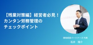 【残業対策編】経営者必見！カンタン労務管理のチェックポイント